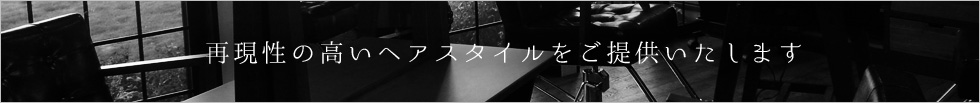 再現性の高いヘアスタイルをご提供いたします